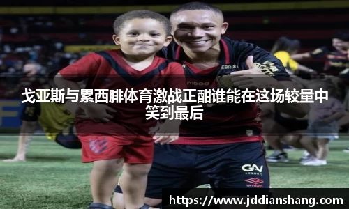 戈亚斯与累西腓体育激战正酣谁能在这场较量中笑到最后