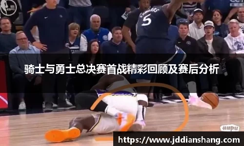 骑士与勇士总决赛首战精彩回顾及赛后分析
