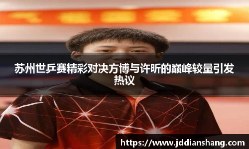 苏州世乒赛精彩对决方博与许昕的巅峰较量引发热议