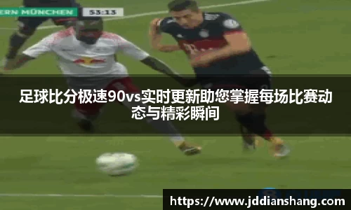 足球比分极速90vs实时更新助您掌握每场比赛动态与精彩瞬间