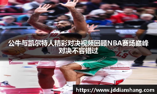 公牛与凯尔特人精彩对决视频回顾NBA赛场巅峰对决不容错过