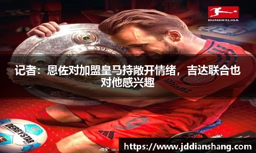 记者：恩佐对加盟皇马持敞开情绪，吉达联合也对他感兴趣