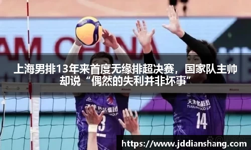上海男排13年来首度无缘排超决赛，国家队主帅却说“偶然的失利并非坏事”